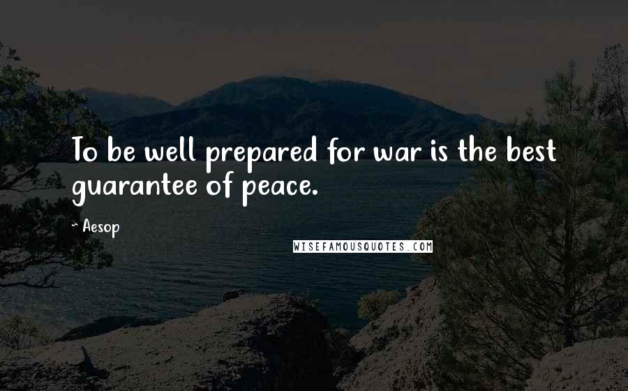 Aesop Quotes: To be well prepared for war is the best guarantee of peace.