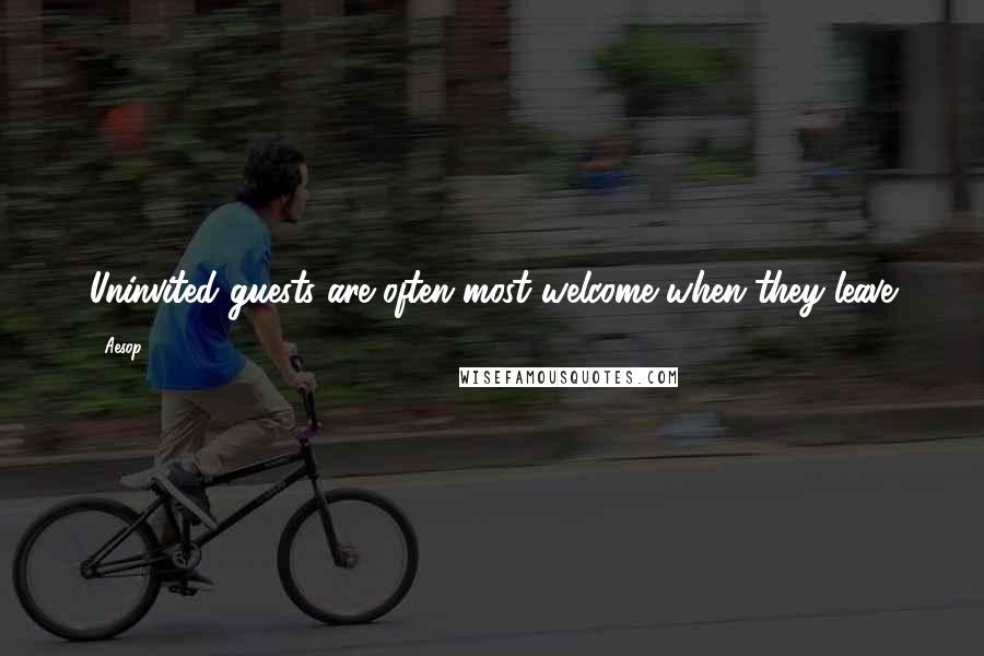 Aesop Quotes: Uninvited guests are often most welcome when they leave