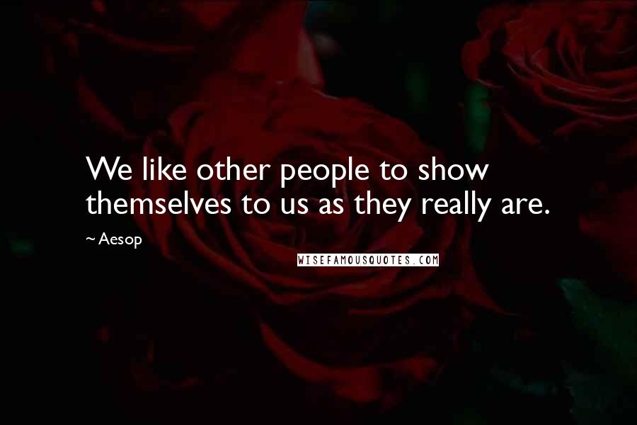 Aesop Quotes: We like other people to show themselves to us as they really are.