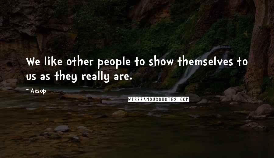 Aesop Quotes: We like other people to show themselves to us as they really are.