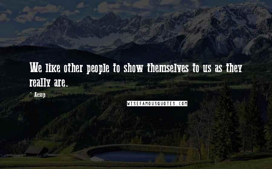 Aesop Quotes: We like other people to show themselves to us as they really are.