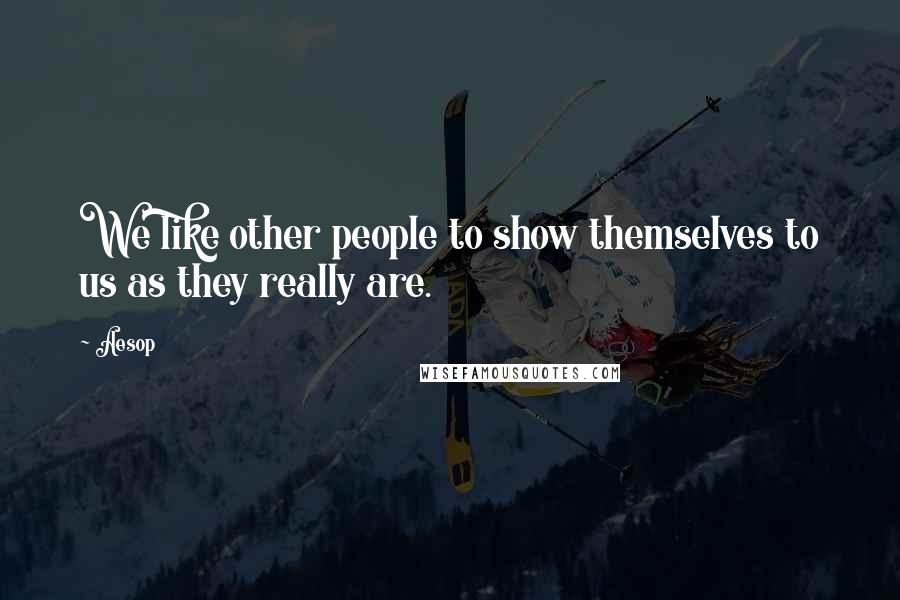 Aesop Quotes: We like other people to show themselves to us as they really are.