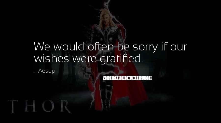 Aesop Quotes: We would often be sorry if our wishes were gratified.