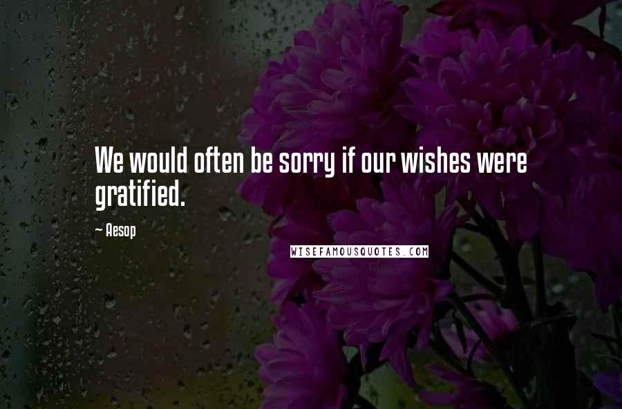 Aesop Quotes: We would often be sorry if our wishes were gratified.