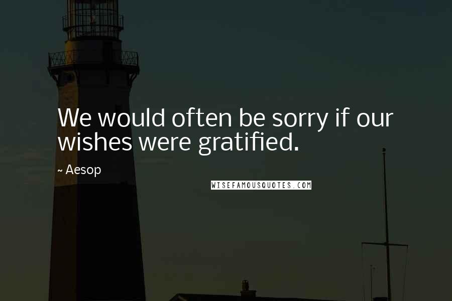 Aesop Quotes: We would often be sorry if our wishes were gratified.