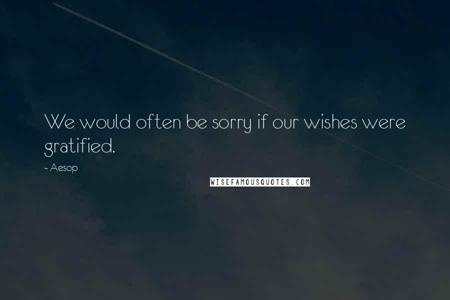 Aesop Quotes: We would often be sorry if our wishes were gratified.