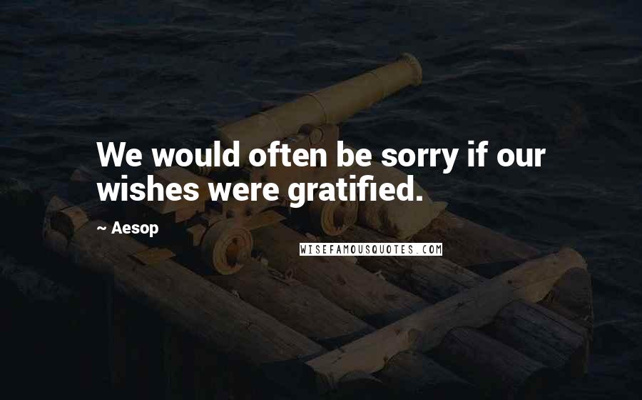 Aesop Quotes: We would often be sorry if our wishes were gratified.