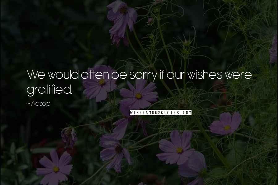 Aesop Quotes: We would often be sorry if our wishes were gratified.