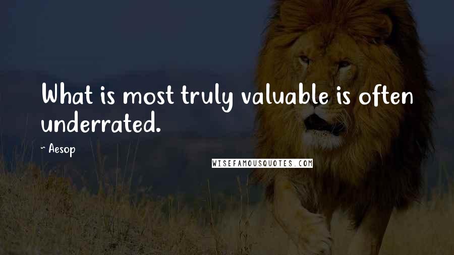 Aesop Quotes: What is most truly valuable is often underrated.