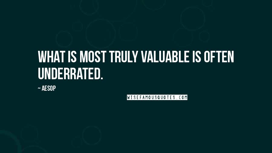 Aesop Quotes: What is most truly valuable is often underrated.