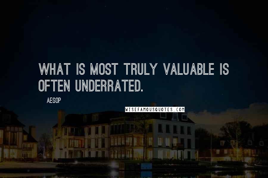 Aesop Quotes: What is most truly valuable is often underrated.