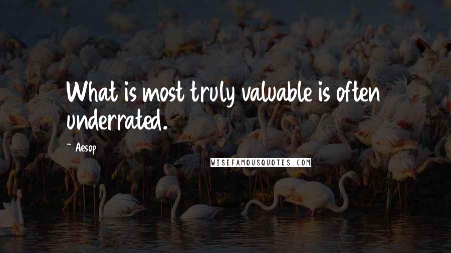 Aesop Quotes: What is most truly valuable is often underrated.