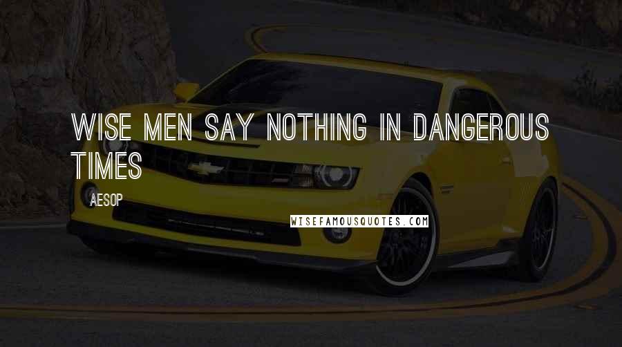 Aesop Quotes: Wise men say nothing in dangerous times