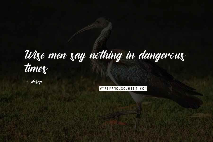 Aesop Quotes: Wise men say nothing in dangerous times