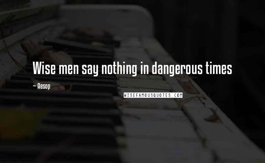 Aesop Quotes: Wise men say nothing in dangerous times