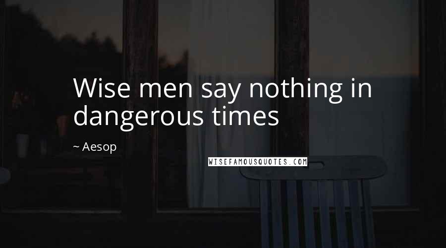 Aesop Quotes: Wise men say nothing in dangerous times