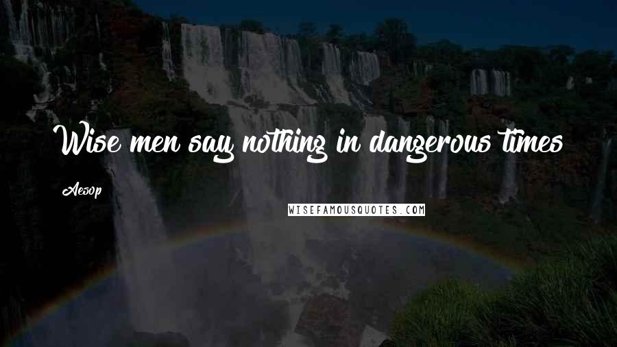 Aesop Quotes: Wise men say nothing in dangerous times