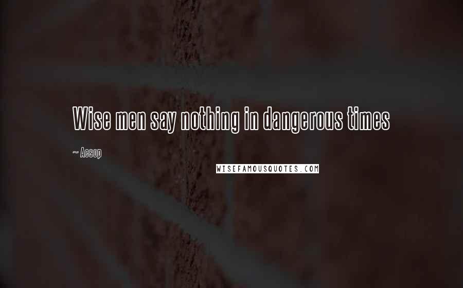 Aesop Quotes: Wise men say nothing in dangerous times