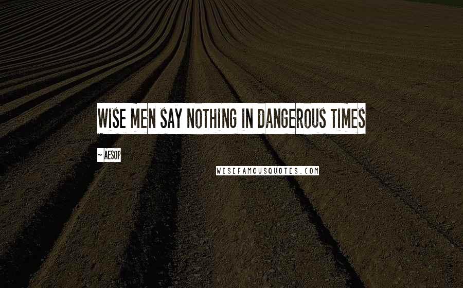 Aesop Quotes: Wise men say nothing in dangerous times