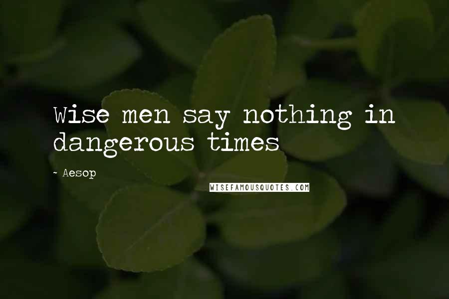 Aesop Quotes: Wise men say nothing in dangerous times