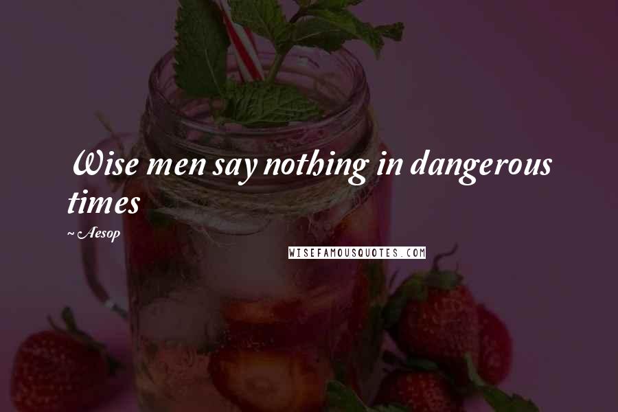 Aesop Quotes: Wise men say nothing in dangerous times