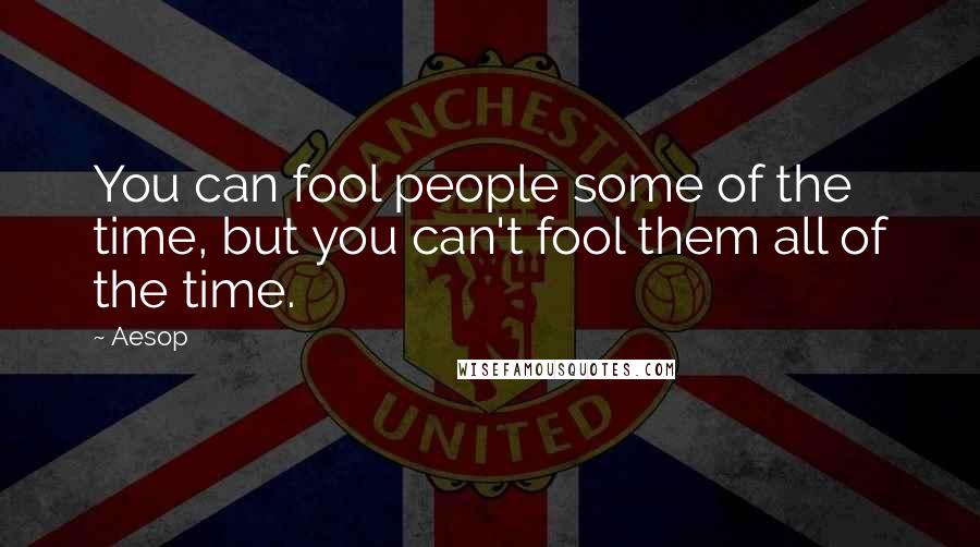 Aesop Quotes: You can fool people some of the time, but you can't fool them all of the time.