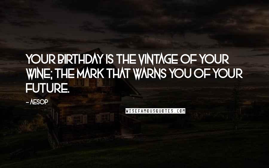 Aesop Quotes: Your birthday is the vintage of your wine; the mark that warns you of your future.