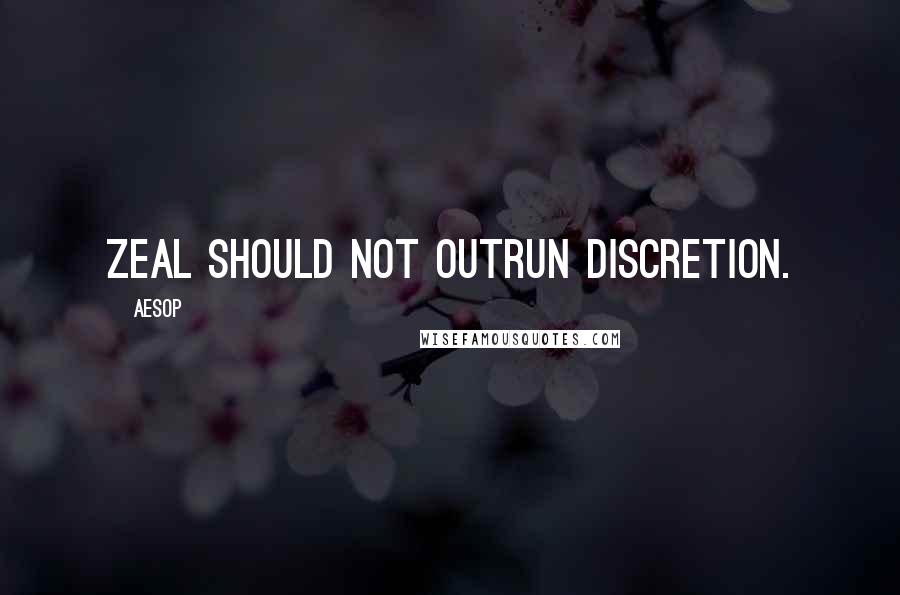 Aesop Quotes: Zeal should not outrun discretion.