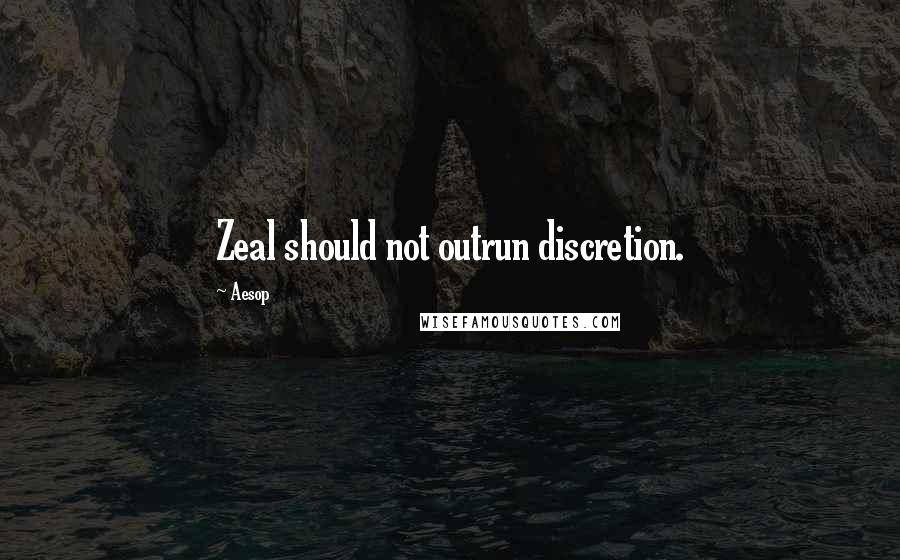 Aesop Quotes: Zeal should not outrun discretion.