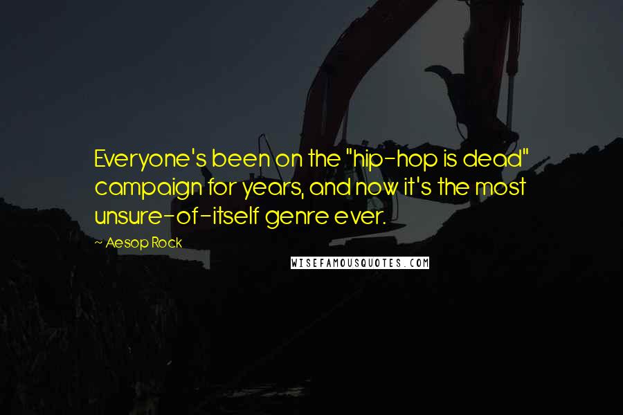 Aesop Rock Quotes: Everyone's been on the "hip-hop is dead" campaign for years, and now it's the most unsure-of-itself genre ever.