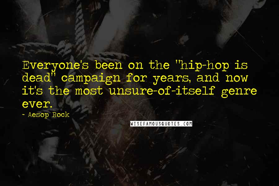 Aesop Rock Quotes: Everyone's been on the "hip-hop is dead" campaign for years, and now it's the most unsure-of-itself genre ever.