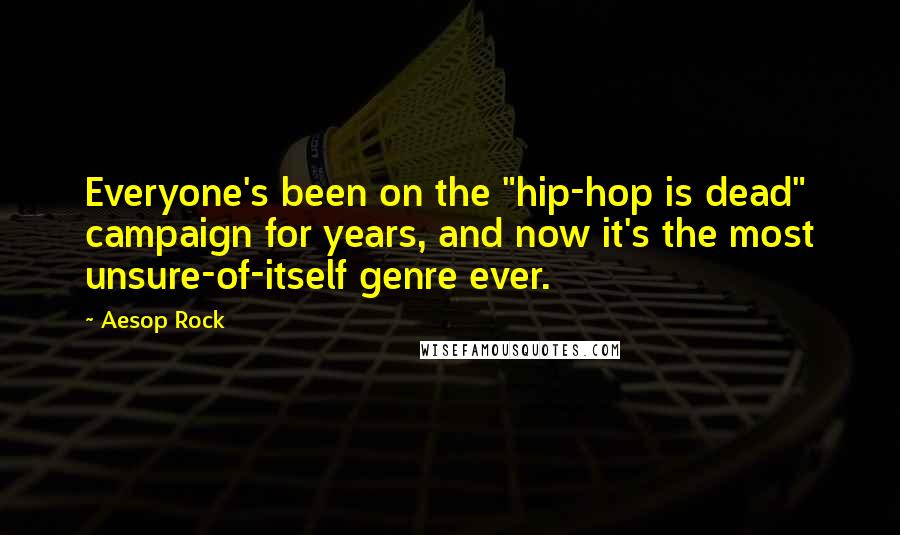 Aesop Rock Quotes: Everyone's been on the "hip-hop is dead" campaign for years, and now it's the most unsure-of-itself genre ever.