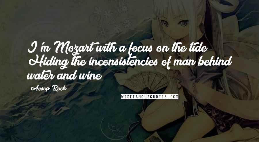 Aesop Rock Quotes: I'm Mozart with a focus on the tide Hiding the inconsistencies of man behind water and wine