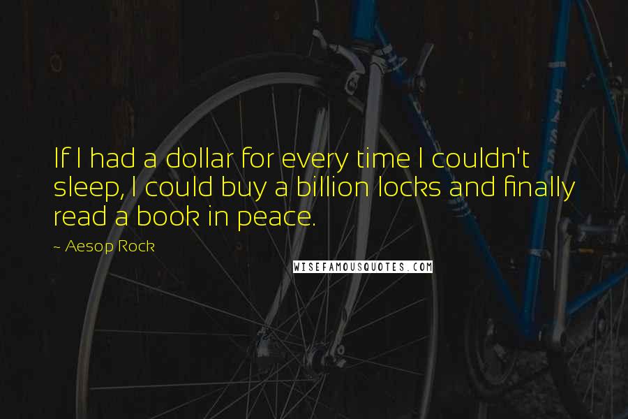 Aesop Rock Quotes: If I had a dollar for every time I couldn't sleep, I could buy a billion locks and finally read a book in peace.