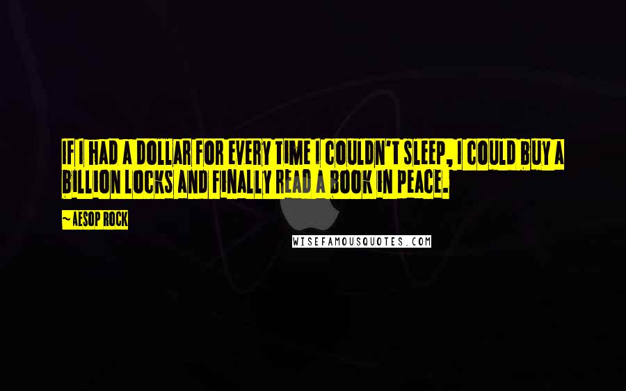 Aesop Rock Quotes: If I had a dollar for every time I couldn't sleep, I could buy a billion locks and finally read a book in peace.