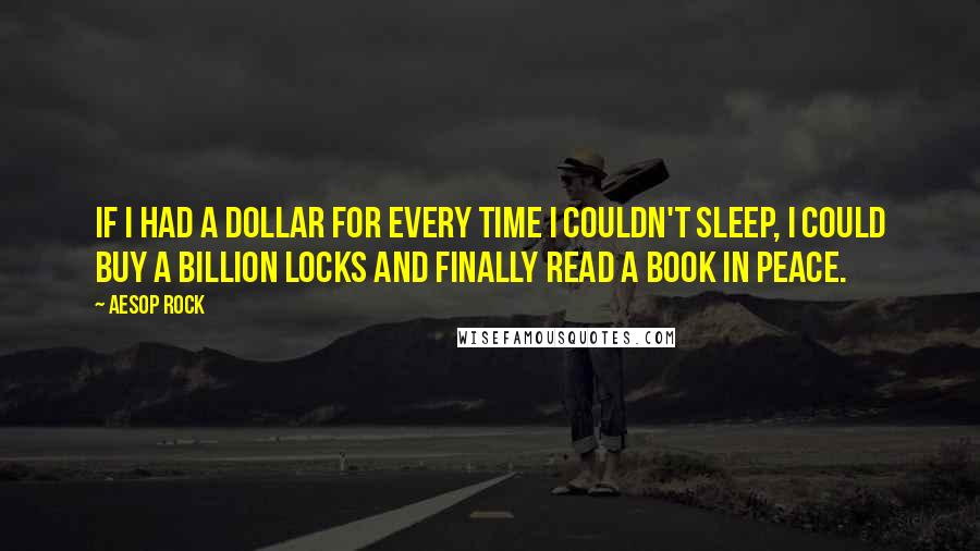 Aesop Rock Quotes: If I had a dollar for every time I couldn't sleep, I could buy a billion locks and finally read a book in peace.
