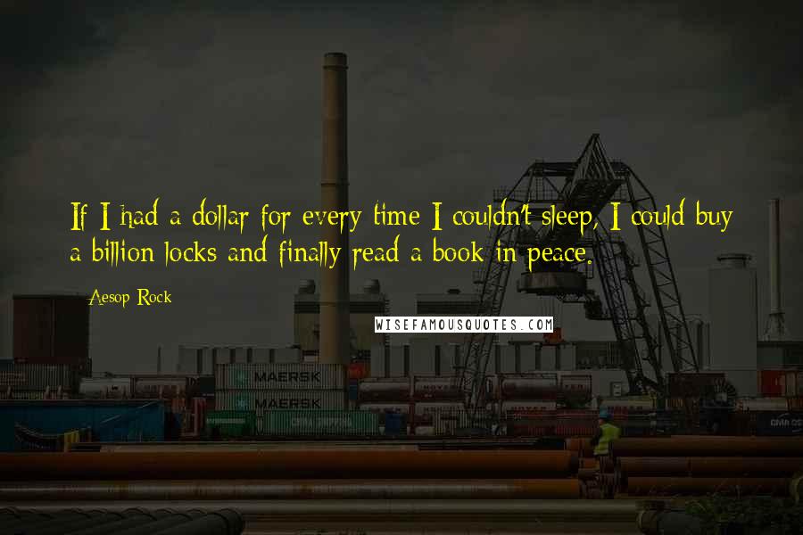 Aesop Rock Quotes: If I had a dollar for every time I couldn't sleep, I could buy a billion locks and finally read a book in peace.