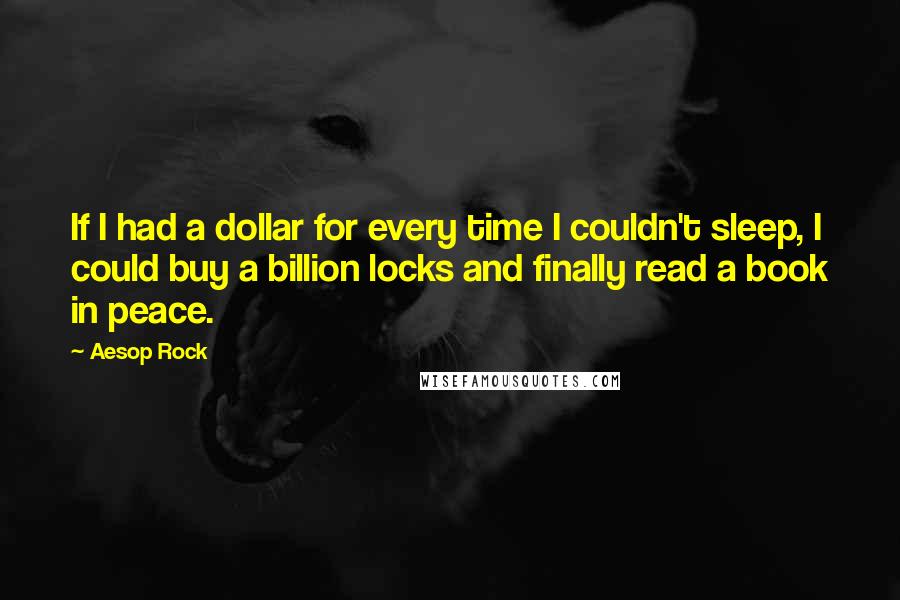 Aesop Rock Quotes: If I had a dollar for every time I couldn't sleep, I could buy a billion locks and finally read a book in peace.