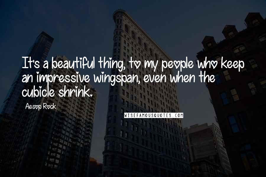 Aesop Rock Quotes: It's a beautiful thing, to my people who keep an impressive wingspan, even when the cubicle shrink.