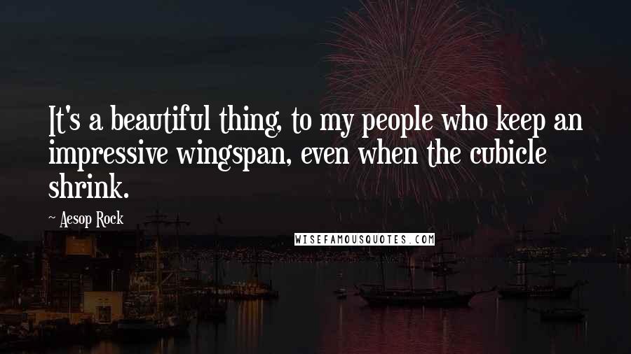 Aesop Rock Quotes: It's a beautiful thing, to my people who keep an impressive wingspan, even when the cubicle shrink.