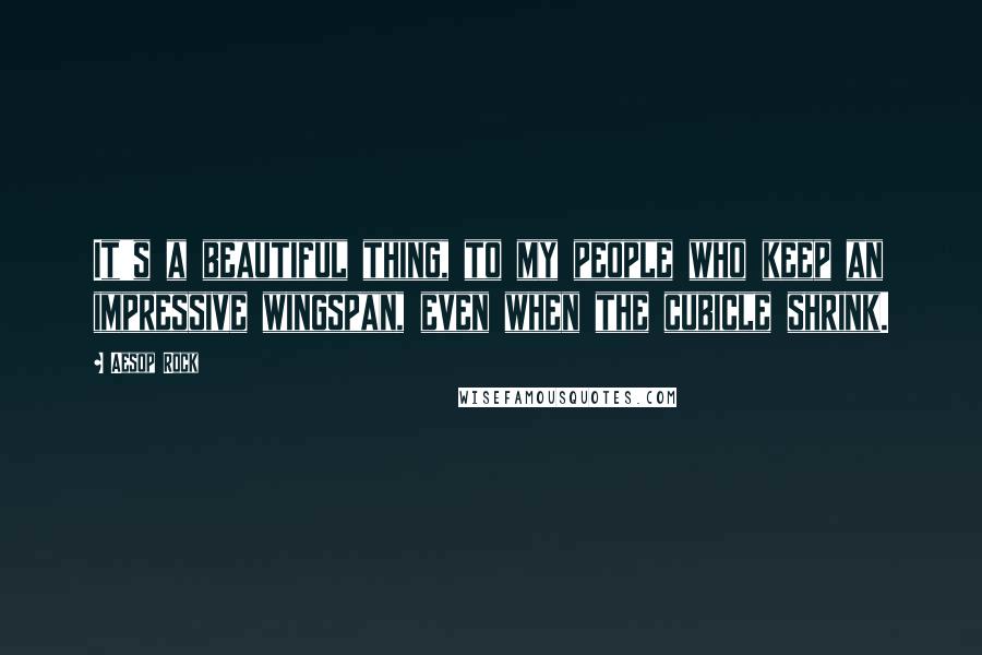 Aesop Rock Quotes: It's a beautiful thing, to my people who keep an impressive wingspan, even when the cubicle shrink.