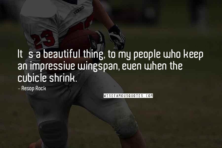 Aesop Rock Quotes: It's a beautiful thing, to my people who keep an impressive wingspan, even when the cubicle shrink.