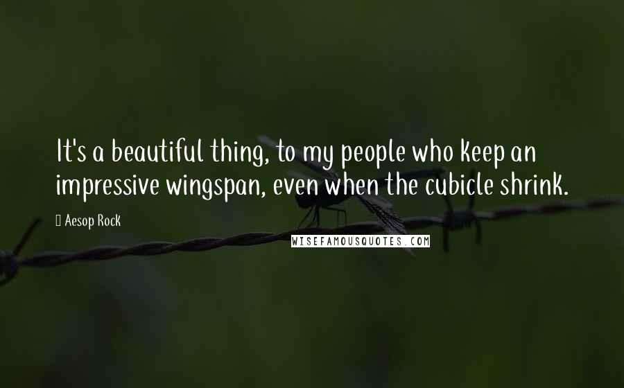 Aesop Rock Quotes: It's a beautiful thing, to my people who keep an impressive wingspan, even when the cubicle shrink.