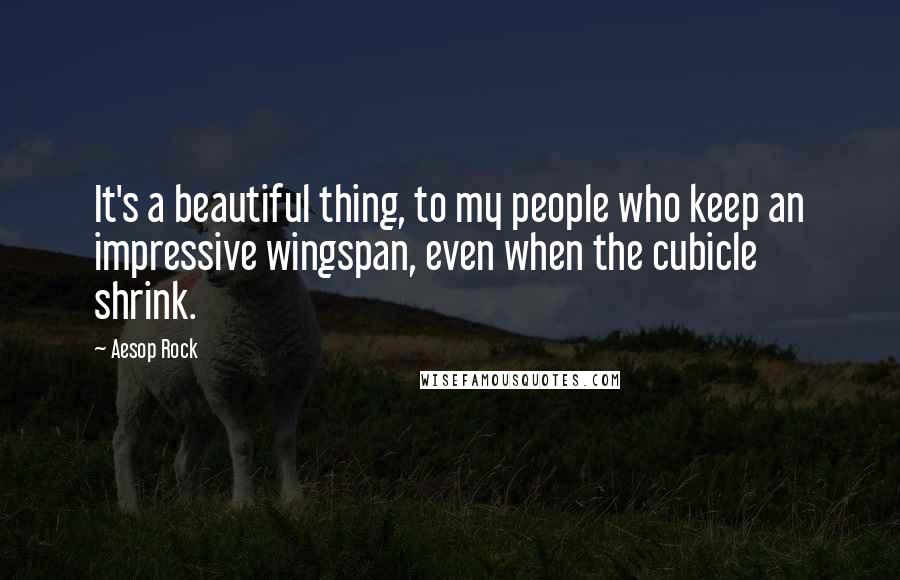 Aesop Rock Quotes: It's a beautiful thing, to my people who keep an impressive wingspan, even when the cubicle shrink.