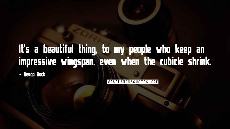 Aesop Rock Quotes: It's a beautiful thing, to my people who keep an impressive wingspan, even when the cubicle shrink.