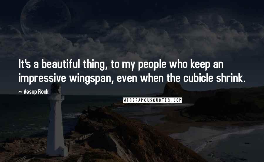 Aesop Rock Quotes: It's a beautiful thing, to my people who keep an impressive wingspan, even when the cubicle shrink.