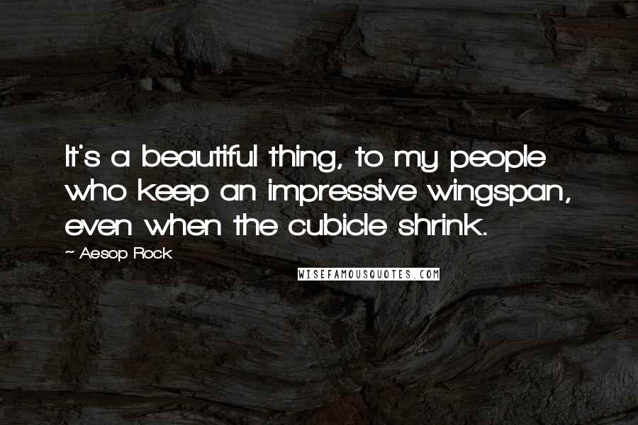 Aesop Rock Quotes: It's a beautiful thing, to my people who keep an impressive wingspan, even when the cubicle shrink.