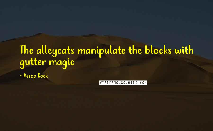 Aesop Rock Quotes: The alleycats manipulate the blocks with gutter magic