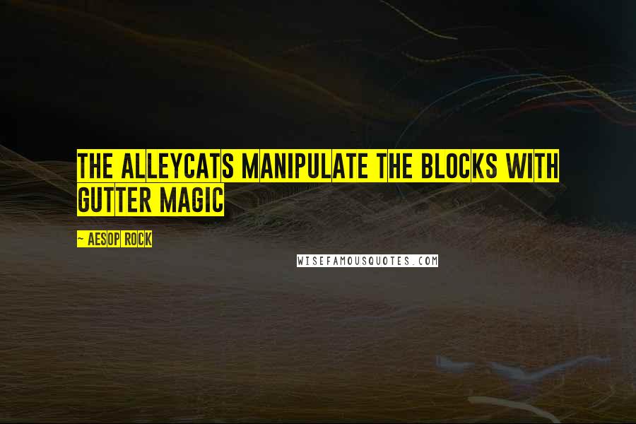 Aesop Rock Quotes: The alleycats manipulate the blocks with gutter magic