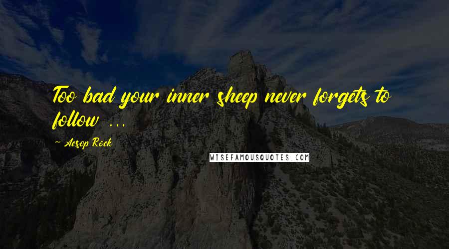Aesop Rock Quotes: Too bad your inner sheep never forgets to follow ...